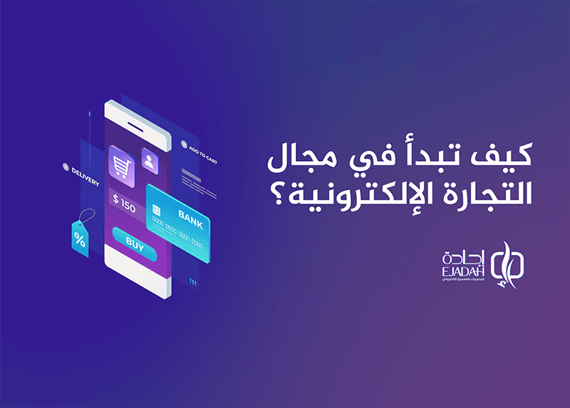 كيف تبدأ في مجال التجارة الإلكترونية؟ | شركة إجادة لتصميم المتاجر الإلكترونية في السعودية